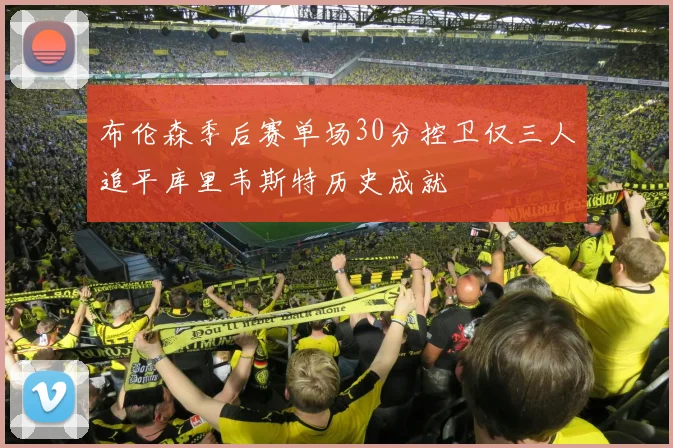 布伦森季后赛单场30分控卫仅三人追平库里韦斯特历史成就