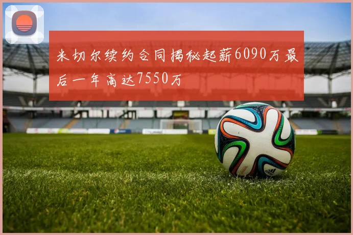 米切尔续约合同揭秘起薪6090万最后一年高达7550万