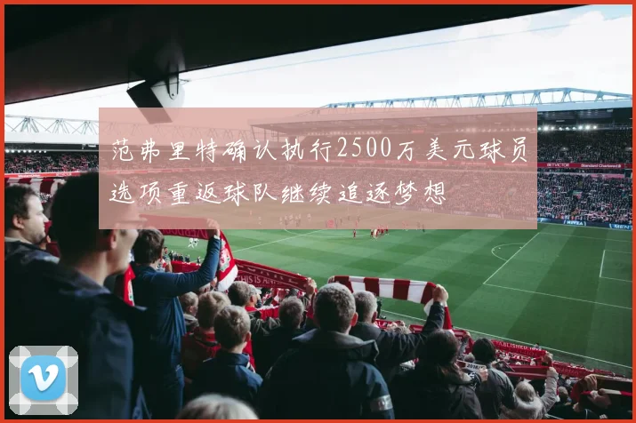 范弗里特确认执行2500万美元球员选项重返球队继续追逐梦想