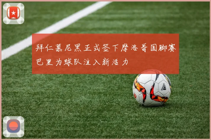 拜仁慕尼黑正式签下摩洛哥国脚赛巴里为球队注入新活力