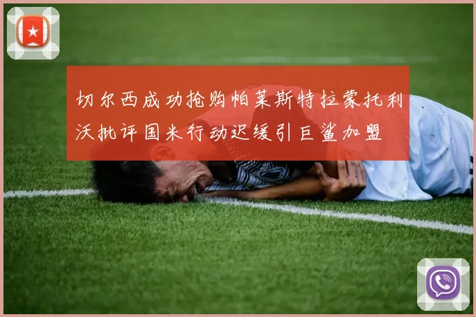 切尔西成功抢购帕莱斯特拉蒙托利沃批评国米行动迟缓引巨鲨加盟