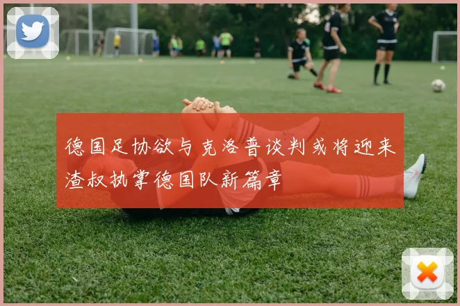 德国足协欲与克洛普谈判或将迎来渣叔执掌德国队新篇章