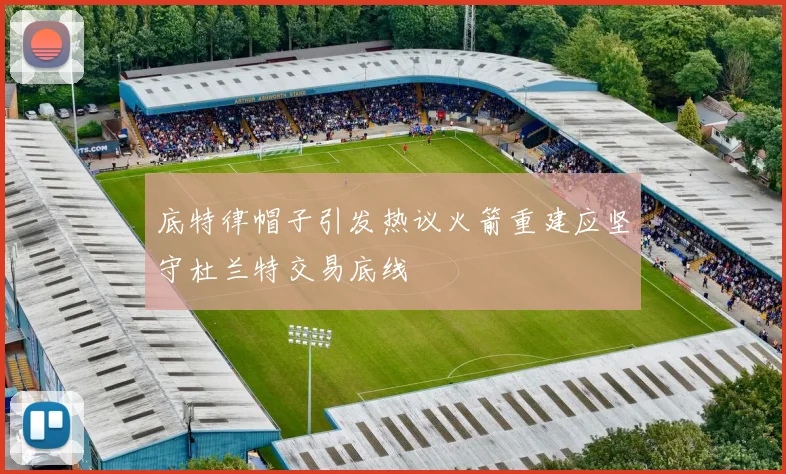 底特律帽子引发热议火箭重建应坚守杜兰特交易底线
